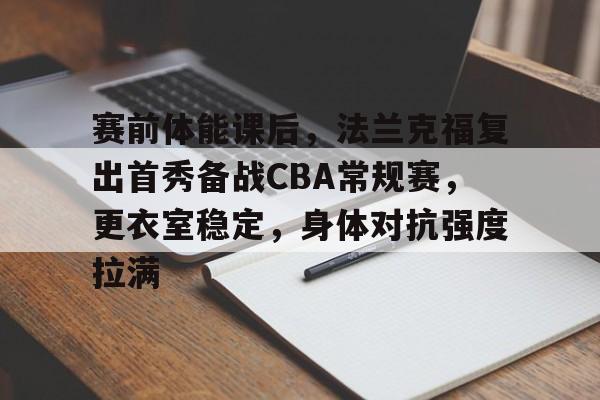九游娱乐体育入口-关于赛前体能课后，法兰克福复出首秀备战CBA常规赛，更衣室稳定，身体对抗强度拉满的信息